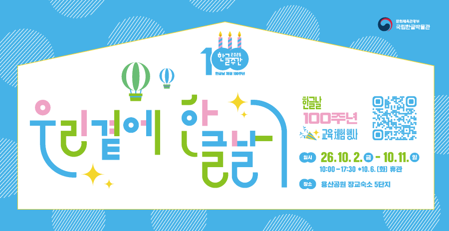 2026 한글주간, 한글날 제정 100주년, 우리 곁에 한글날, 한글날 100주년 교육 체험 행사, QR url https://www.hangeul.go.kr, 일시: 26.10.2.금-10.11.일, 10:00-17:30 * 10.6.(화) 휴관, 장소: 용산공원 장교숙소 5단지, 문화체육관광부 국립한글박물관