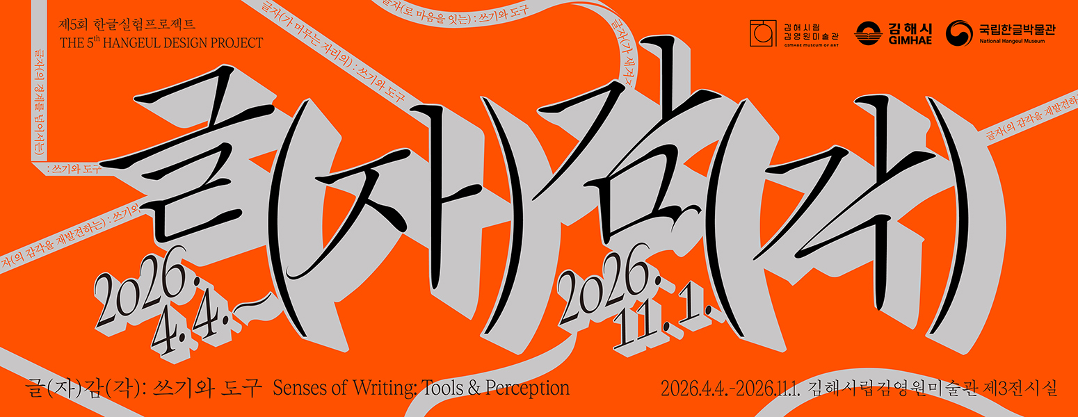 제5회 한글실험프로젝트 THE 5th HANGEUL DESIGN PROJECT, 글(자)감(각): 쓰기와 도구, Senses of Writing: Tools & Perception, 김해 순회전, 2026. 4. 4.~2026. 11. 1, 김해시립김영원미술관 제3전시실