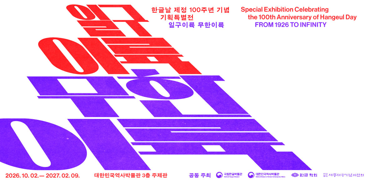 일구이륙 무한이륙, 한글날 제정 100주년 기념 기획특별전 일구이륙 무한이륙, Special Exhibition Celebration the 100th Anniversary of Hangeul Day FROM 1926 TO INFINITY 2026. 10. 02.-2027. 02.09., 대한민국역사박물관 3층 주제관, 공동 주최, 국립한글박물관, 대한민국역사박물관, 한글 학회, 사단법인 세종대왕기념사업회