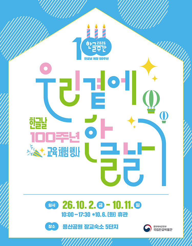 2026 한글주간, 한글날 제정 100주년, 우리 곁에 한글날, 한글날 100주년 교육 체험 행사, QR url https://www.hangeul.go.kr, 일시: 26.10.2.금-10.11.일, 10:00-17:30 * 10.6.(화) 휴관, 장소: 용산공원 장교숙소 5단지, 문화체육관광부 국립한글박물관