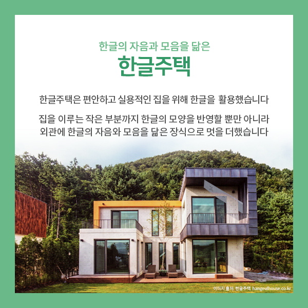 3. 한글의 자음과 모음을 닮은 한글주택
한글주택은 편안하고 실용적인 집을 짓기 위해 한글을 적극 활용했습니다.
집을 이루는 작은 부부까지 한글의 모양을 반영할 뿐만 아니라,
외관에 한글의 자음과 모음을  닮은 장식으로 멋을 더했습니다.