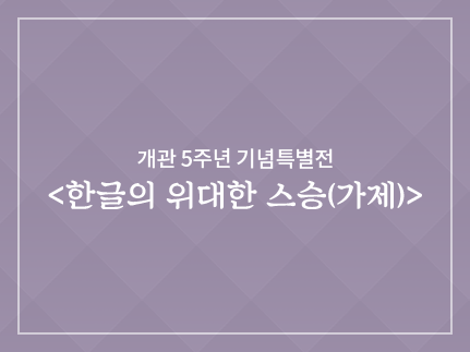 개관 5주년 기념특별전 <한글의 위대한 스승(가제)>