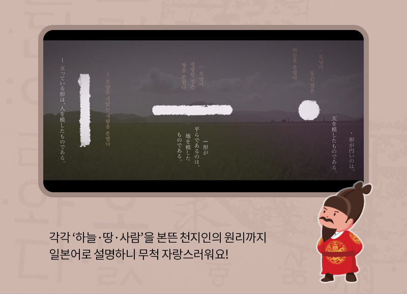 각각 ‘하늘·땅·사람’을 본뜬 천지인의 원리까지 일본어로 설명하니 무척 자랑스러워요!