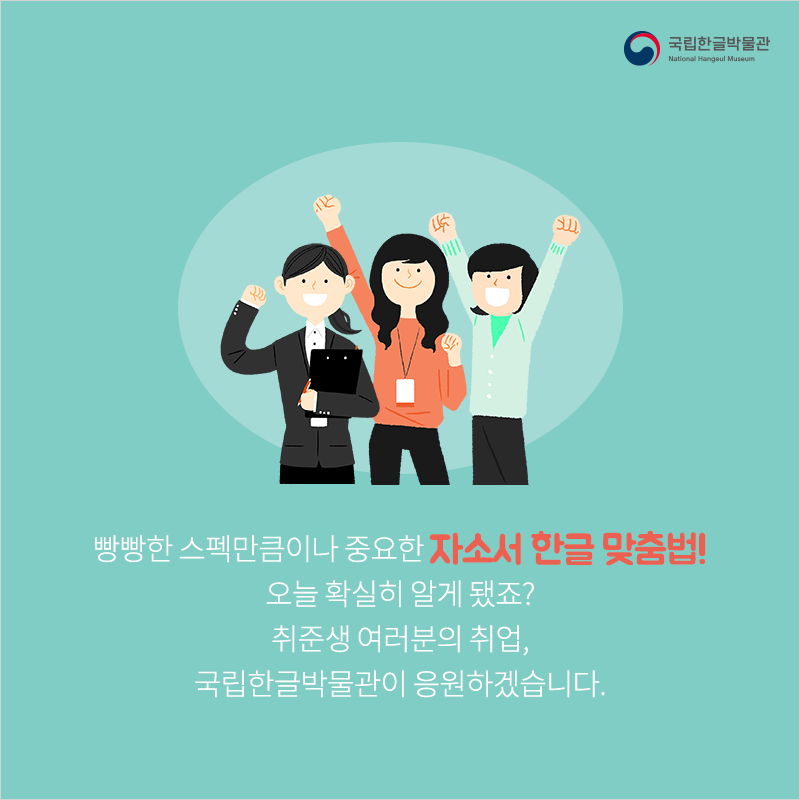 빵빵한 스펙만큼이나 중요한 자소서 한글 맞춤법! 오늘 확실히 알게 됐죠? 취준생 여러분의 취업, 국립한글박물관이 응원하겠습니다.