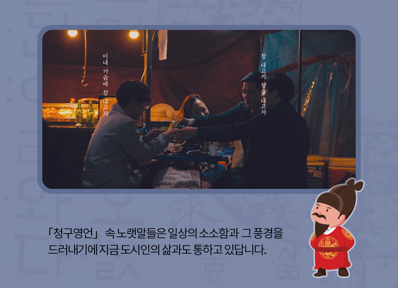 「청구영언」 속 노랫말들은 일상의 소소함과  그 풍경을 드러내기에 지금 도시인의 삶과도 통하고 있답니다.