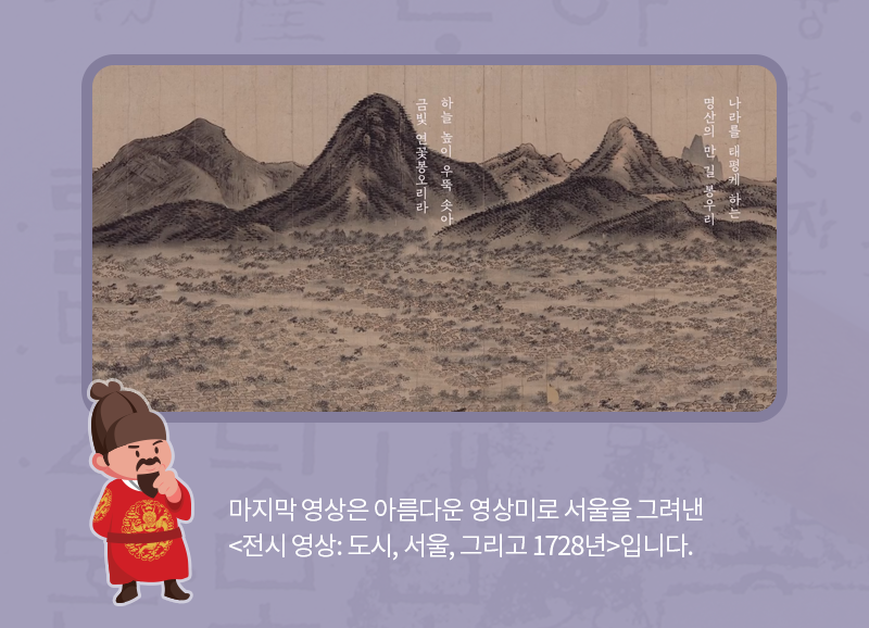 “마지막 영상은 아름다운 영상미로 서울을 그려낸 <전시 영상: 도시, 서울, 그리고 1728년>입니다. 