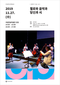 첼로와 음악과 당신과 시 포스터
2019 11.27.(수)
국립한글박물관 강당 14:00 ~ 15:00, 16:00 ~ 17:00