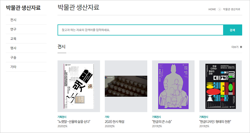 디지털한글박물관 누리집 박물관 생산자료 화면 캡처. 왼쪽 상단에 ‘박물관 생산자료’라고 적혀 있다. 그 아래로 ‘전시’, ‘연구’, ‘교육’, ‘행사’, ‘구술’, ‘기타’ 메뉴가 적혀 있다. 그 오른쪽화면에는 박물관 생산자료 검색창이 있고, 그 아래에는 박물관에서 진행된 전시가 나란히 있다. 차례대로 ‘기획전시 노랫말-선율에 삶을 싣다’, ‘기타 2020 전시해설’, ‘기획전시 한글의 큰 스승’, ‘기획전시 한글디자인: 형태의 전환’ 포스터다. 