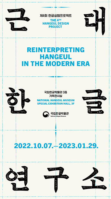 <근대 한글 연구소> 포스터. ‘근대’, ‘한글’, ‘연구소’가 세 줄에 걸쳐 적혀있다. 그 가운데에 영문 제목 ‘REINTERPRETING HANGEUL IN THE MODERN ERA’가 적혀있다. 제목 상단에는 ‘제4회 한글실험프로젝트’, ‘THE 4TH HANGEUL DESIGN PROJECT’가 적혀있으며 제목 하단에는 ‘국립한글박물관 3층 기획전시실’, ‘NATIONAL HANGEUL MUSEUM SPECIAL EXHIBITION HALL, 3F’, ‘2022.10.07.-2023.01.29.’가 적혀있다. 영문과 날짜는 하늘색으로 처리됐다.