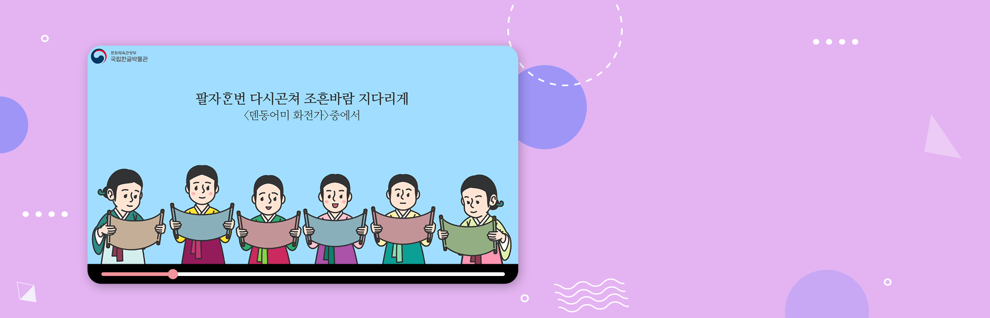 한복을 입은 조선시대 여성들이 모여있다. 각자 손에 긴 두루마리를 들고 읽고 있다. 여성들 머리 위에는 ‘팔자한번 다시곤쳐 조흔바람 지다리게 <덴동어미 화전가> 중에서’가 적혀있다.