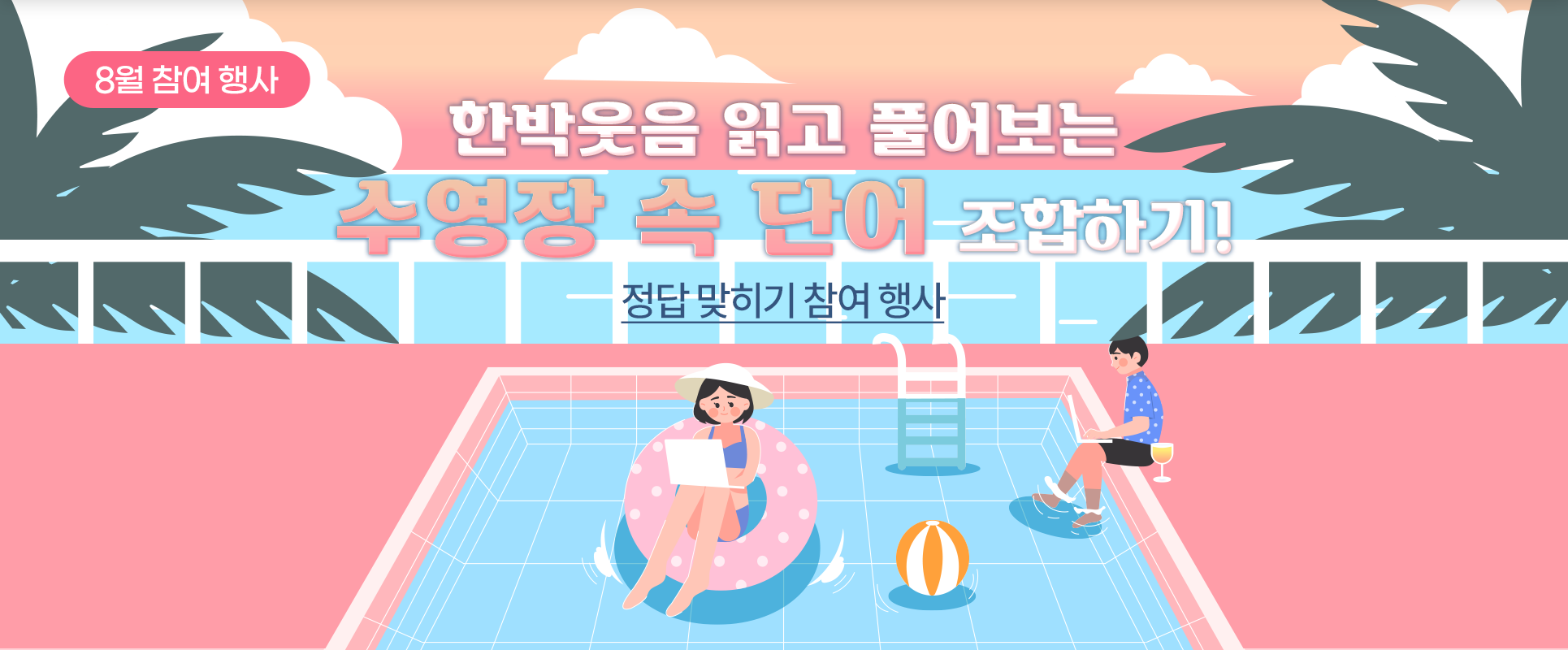 전체적으로 붉은 배경에 ‘한박웃음 읽고 풀어보는 수영장 속 단어 조합하기!’라고 적혀있다. 뒤로는 바다와 양옆에 나무가 보이며, 바다 위엔 구름이 떠 있다. 아래쪽 건물로 보이는 곳엔 수영장이 있는데, 수영장 안에 한 여성이 튜브에 타서 노트북을 하고 있고, 한 남성은 수영장에 발만 담그고 노트북을 하고 있다. 수영장 안에는 튜브 공 하나가 떠다니고 있다.