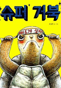 도서 『슈퍼 거북』의 표지. 노란색 표지 위에 파란 글씨로 ‘슈퍼 거북’이라고 적혀있다. 제목 아래에는 거북이 한 마리가 그려져 있는데, 거북이는 이마에 ‘빠르게 살자!’라고 적힌 머리띠를 두르고 있다.