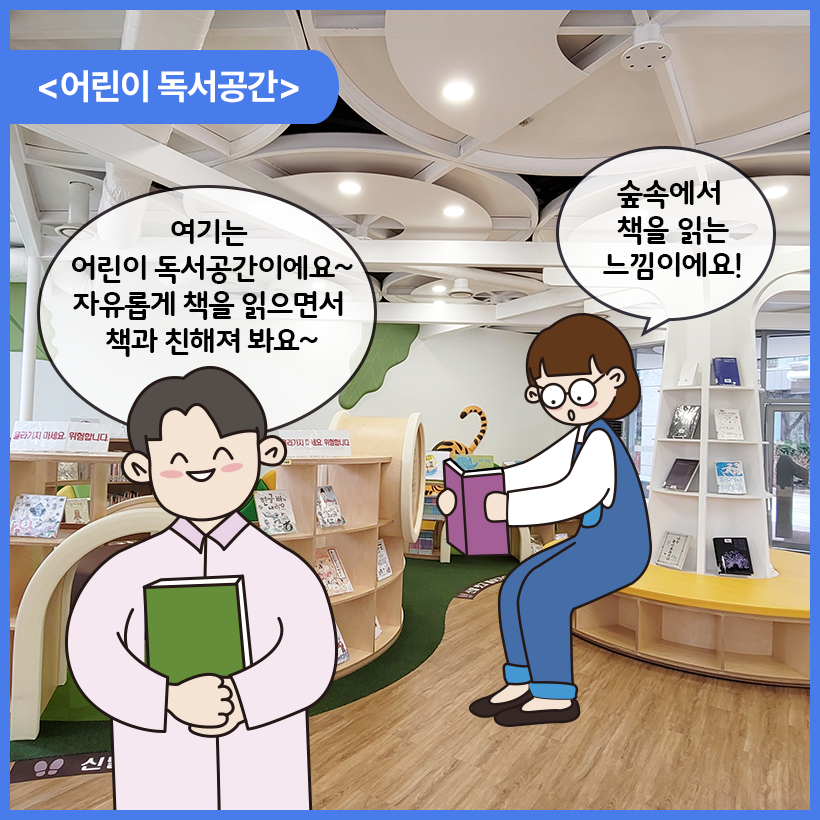 국립한글박물관 한글도서관 내부를 배경으로 남자와 여자 캐릭터가 대화를 나누고 있다. 이들은 어린이 독서공간에 들어와 있다. 남자 캐릭터는 초록색 표지의 책을 안고 웃는 얼굴로 여기는 어린이 독서공간이에요~ 자유롭게 책을 읽으면서 책과 친해져 봐요~라고 말하고 있다. 여자 캐릭터는 노란 의자에 걸터앉아 보라색의 책을 들고 숲속에서 책을 읽는 느낌이에요! 라고 말하고 있다. 