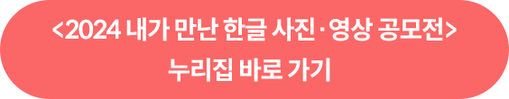 <2024 내가 만난 한글 사진·영상 공모전> 누리집 바로 가기