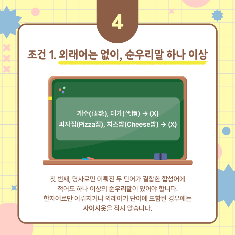 가운데 초록색 칠판 그림에 ‘개수’와 ‘대가’라는 단어가 있고, 그 옆에 각 단어의 한자가 있다. 그 아래에는 ‘피자집’과 ‘치즈밥’이라는 단어가 적혀 있다. 칠판 그림 밑에서는 칠판 속 단어들에 사이시옷이 들어가지 않는 이유를 들고 있다.