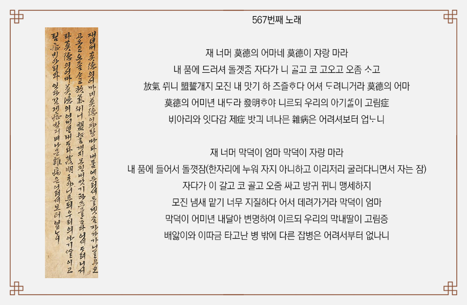 배경은 옅은 회색이며, 『청구영언』에 수록된 사위와 장모의 대화로 구성된 567번째 노래를 담고 있다. 왼쪽에는 『청구영언』 속 567번째 노래 이미지가 있고, 오른쪽에는 567번째 노래가 적혀 있다. ‘567번째 노래 재 너머 막덕이 엄마 막덕이 자랑 마라 내품에 들어서 돌꼇잠(한자리에 누워 자지 아니하고 이리저리 굴러다니면서 자는 잠) 자다가 이 갈고 코 골고 오줌 싸고 방귀 뀌니 맹세하지 모진 냄새 맡기 너무 지질하다 어서 데려가거라 막덕이 엄마 막덕이 어미년 내달아 변명하여 이르되 우리의 막내딸이 고림증 배앓이와 이따금 타고난 병 밖에 다른 잡병은 어려서부터 없나니’